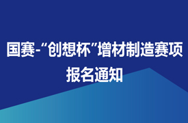 國賽-“創想杯”增材制造設備操作員（零件集成制造）競賽報名通知