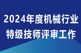 關于開展2024年度機械行業特級技師評審工作的通知